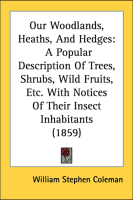 Our Woodlands, Heaths, And Hedges: A Popular Description Of Trees, Shrubs, Wild Fruits, Etc. With Notices Of Their Insect Inhabitants (1859)