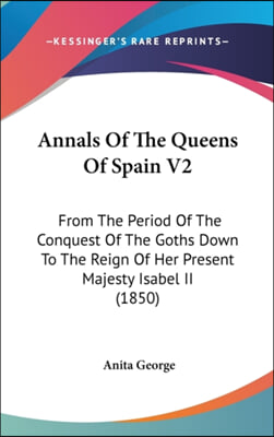 Annals Of The Queens Of Spain V2: From The Period Of The Conquest Of The Goths Down To The Reign Of Her Present Majesty Isabel II (1850)