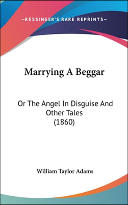 Marrying A Beggar: Or The Angel In Disguise And Other Tales (1860)