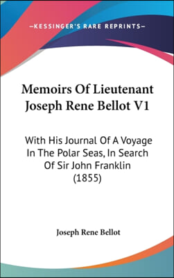 Memoirs Of Lieutenant Joseph Rene Bellot V1: With His Journal Of A Voyage In The Polar Seas, In Search Of Sir John Franklin (1855)