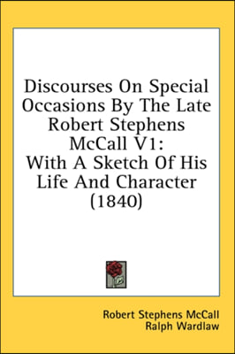 Discourses On Special Occasions By The Late Robert Stephens McCall V1: With A Sketch Of His Life And Character (1840)