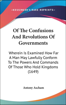 Of the Confusions and Revolutions of Governments: Wherein Is Examined How Far a Man May Lawfully Conform to the Powers and Commands of Those Who Hold