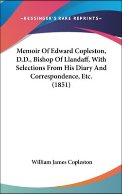 Memoir Of Edward Copleston, D.D., Bishop Of Llandaff, With Selections From His Diary And Correspondence, Etc. (1851)