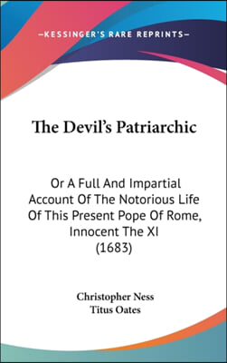 The Devil's Patriarchic: Or A Full And Impartial Account Of The Notorious Life Of This Present Pope Of Rome, Innocent The XI (1683)
