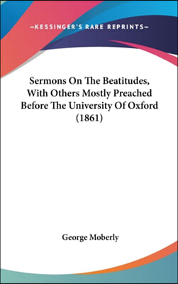 Sermons On The Beatitudes, With Others Mostly Preached Before The University Of Oxford (1861)