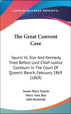 The Great Convent Case: Saurin vs. Star and Kennedy, Tried Before Lord Chief Justice Cockburn in the Court of Queen's Bench, February 1869 (18