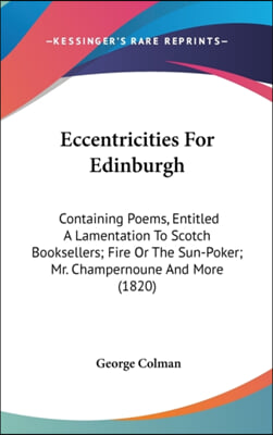 Eccentricities For Edinburgh: Containing Poems, Entitled A Lamentation To Scotch Booksellers; Fire Or The Sun-Poker; Mr. Champernoune And More (1820)