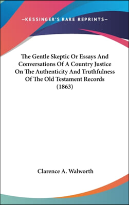 The Gentle Skeptic Or Essays And Conversations Of A Country Justice On The Authenticity And Truthfulness Of The Old Testament Records (1863)