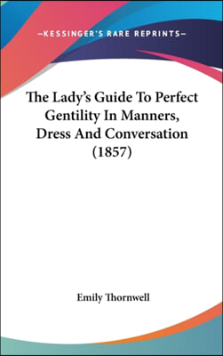 The Lady&#39;s Guide to Perfect Gentility in Manners, Dress and Conversation (1857)