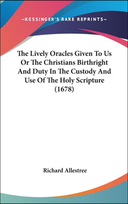 The Lively Oracles Given To Us Or The Christians Birthright And Duty In The Custody And Use Of The Holy Scripture (1678)