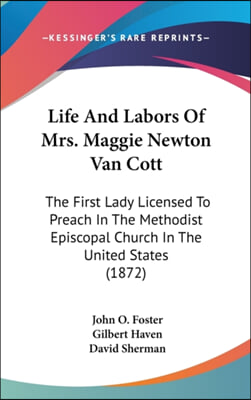 Life And Labors Of Mrs. Maggie Newton Van Cott: The First Lady Licensed To Preach In The Methodist Episcopal Church In The United States (1872)