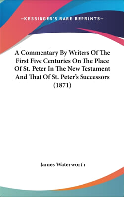 A Commentary by Writers of the First Five Centuries on the Place of St. Peter in the New Testament and That of St. Peter's Successors (1871)