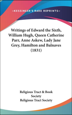 Writings of Edward the Sixth, William Hugh, Queen Catherine Parr, Anne Askew, Lady Jane Grey, Hamilton and Balnaves (1831)