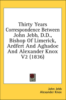 Thirty Years Correspondence Between John Jebb, D.D., Bishop Of Limerick, Ardfert And Aghadoe And Alexander Knox V2 (1836)