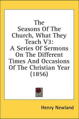 The Seasons Of The Church, What They Teach V3: A Series Of Sermons On The Different Times And Occasions Of The Christian Year (1856)