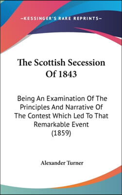 The Scottish Secession Of 1843: Being An Examination Of The Principles And Narrative Of The Contest Which Led To That Remarkable Event (1859)