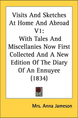 Visits And Sketches At Home And Abroad V1: With Tales And Miscellanies Now First Collected And A New Edition Of The Diary Of An Ennuyee (1834)