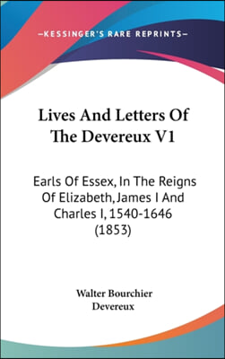 Lives And Letters Of The Devereux V1: Earls Of Essex, In The Reigns Of Elizabeth, James I And Charles I, 1540-1646 (1853)