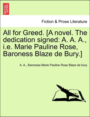 All for Greed. [A Novel. the Dedication Signed: A. A. A., i.e. Marie Pauline Rose, Baroness Blaze de Bury.]