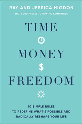 Time, Money, Freedom: 10 Simple Rules to Redefine What's Possible and Radically Reshape Your Life