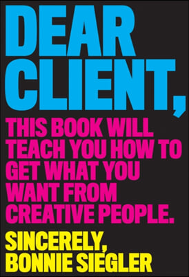 Dear Client: This Book Will Teach You How to Get What You Want from Creative People