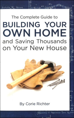 The Complete Guide to Building Your Own Home and Saving Thousands on Your New House