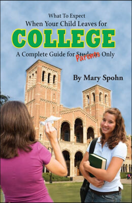 What to Expect When Your Child Leaves for College: A Complete Guide for Parents Only