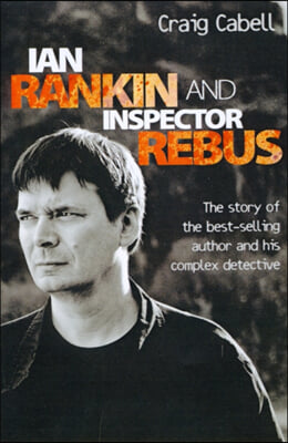 Ian Rankin & Inspector Rebus: The Official Story of the Bestselling Author and his Ruthless Detective