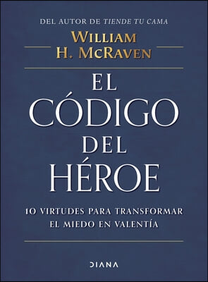 El C&#243;digo del H&#233;roe: 10 Virtudes Para Transformar El Miedo En Valent&#237;a / The Hero Code