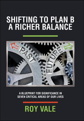 Shifting to Plan B A Richer Balance: A Blueprint for Significance in Seven Critical Areas of Our Lives