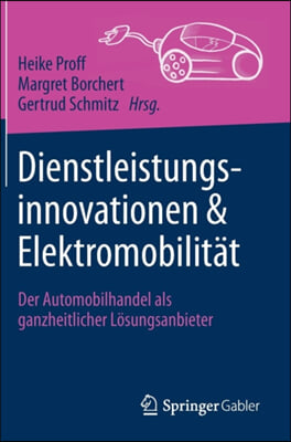 Dienstleistungsinnovationen Und Elektromobilitat: Der Automobilhandel ALS Ganzheitlicher Losungsanbieter