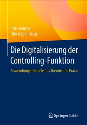 Die Digitalisierung Der Controlling-Funktion: Anwendungsbeispiele Aus Theorie Und Praxis