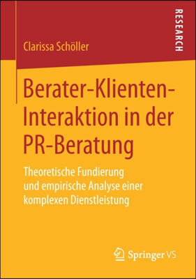 Berater-Klienten-Interaktion in Der Pr-Beratung: Theoretische Fundierung Und Empirische Analyse Einer Komplexen Dienstleistung