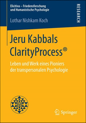 Jeru Kabbals Clarityprocess(r): Leben Und Werk Eines Pioniers Der Transpersonalen Psychologie