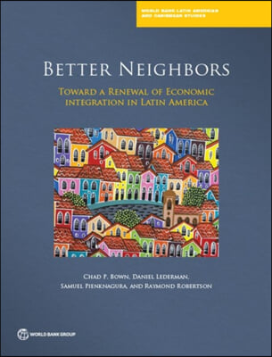 Better Neighbors: Toward a Renewal of Economic Integration in Latin America