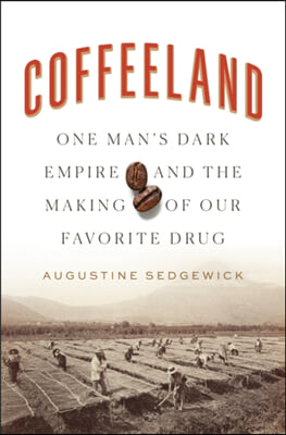 Coffeeland: One Man&#39;s Dark Empire and the Making of Our Favorite Drug