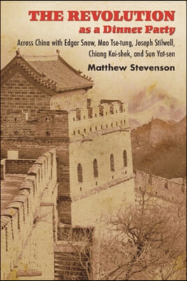 The Revolution as a Dinner Party: Across China with Edgar Snow, Mao Tse-Tung, Joseph Stilwell, Chiang Kai-Shek, and Sun Yat-Sen