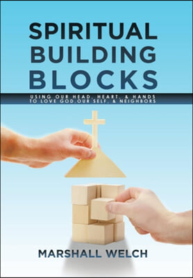 Spiritual Building Blocks: Using Our Head, Heart, & Hands to Love God, Our Self, & Neighbors