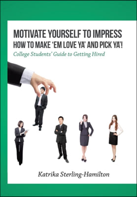 Motivate Yourself to Impress How to Make 'Em Love Ya' and PicK Ya'!: College Students' Guide to Getting Hired