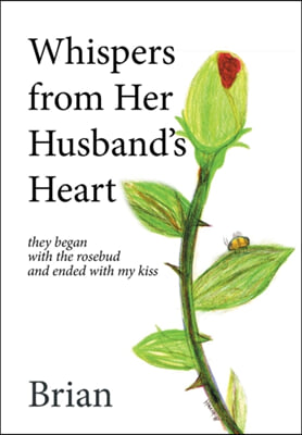 Whispers from Her Husband&#39;s Heart: they began with the rosebud and ended with my kiss