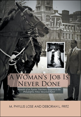A Woman&#39;s Job Is Never Done: Memoirs of an Equine Veterinary Surgeon to the Philadelphia Police Mounted Patrol