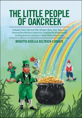 The Little People of Oakcreek: A Modern Fairy Tale and Other Modern Tales, Fairy Tales, and Personal Recollections Inspired by Traveling the World an