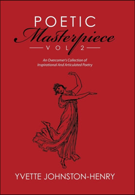 Poetic Masterpiece Vol 2: An Overcomer&#39;s Collection of Inspirational And Articulated Poetry