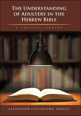The Understanding of Adultery in the Hebrew Bible: A Critical Survey