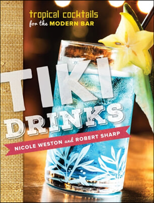 Tiki Drinks: Tropical Cocktails for the Modern Bar