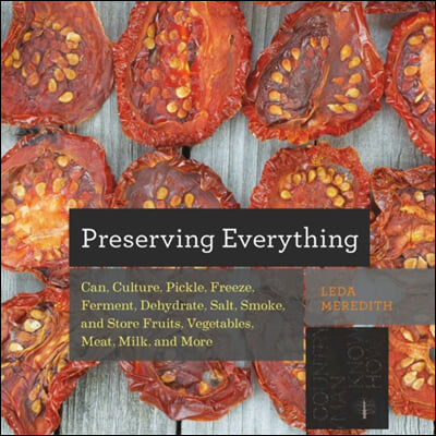 Preserving Everything: How to Can, Culture, Pickle, Freeze, Ferment, Dehydrate, Salt, Smoke, and Store Fruits, Vegetables, Meat, Milk, and Mo