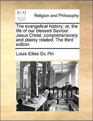 The evangelical history: or, the life of our blessed Saviour Jesus Christ, comprehensively and plainly related. The third edition