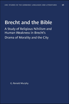 Brecht and the Bible: A Study of Religious Nihilism and Human Weakness in Brecht's Drama of Morality and the City