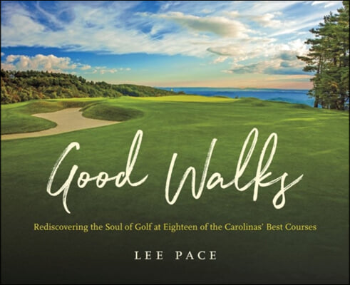 Good Walks: Rediscovering the Soul of Golf at Eighteen of the Carolinas&#39; Best Courses