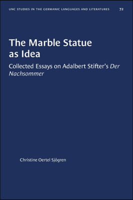 The Marble Statue as Idea: Collected Essays on Adalbert Stifter&#39;s Der Nachsommer